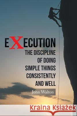 Execution: The Discipline of Doing Simple Things Consistently and Well John Walton, Sir (World Federation of Neurology) 9781504987257 Authorhouse - książka