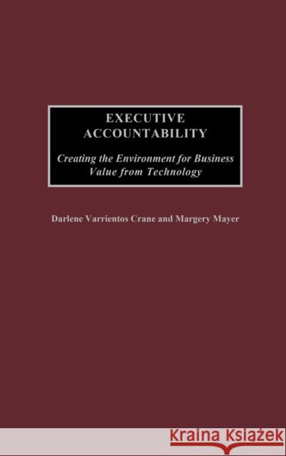 Executive Accountability: Creating the Environment for Business Value from Technology Crane, Darlene 9781567206036 Praeger Publishers - książka