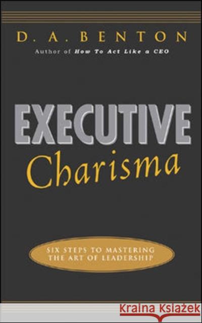 Executive Charisma: Six Steps to Mastering the Art of Leadership: Six Steps to Mastering the Art of Leadership Benton, D. A. 9780071462136  - książka