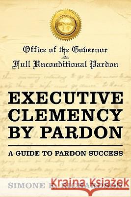 Executive Clemency by Pardon: A Guide to Pardon Success Richardson, Simone R. 9781450265928 iUniverse.com - książka