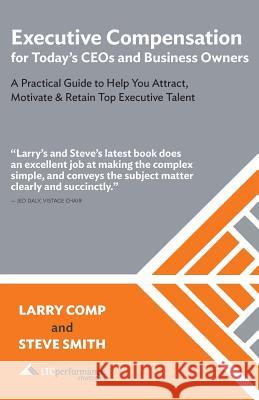Executive Compensation for Today's CEOs & Business Owners: A Practical Guide to Help You Attract, Motivate & Retain Top Executive Talent Steve Smith Larry Comp 9781096799474 Independently Published - książka