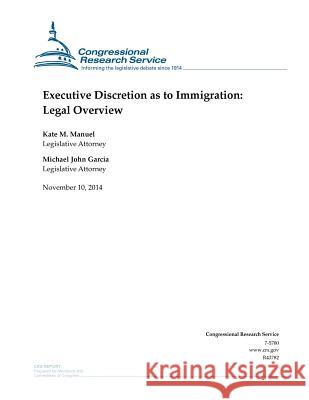 Executive Discretion as to Immigration: Legal Overview Congressional Research Service 9781503282681 Createspace - książka