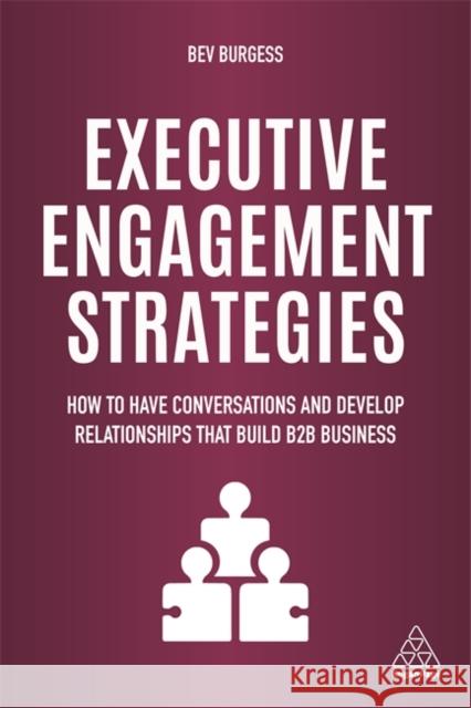 Executive Engagement Strategies: How to Have Conversations and Develop Relationships That Build B2B Business Bev Burgess 9781789661927 Kogan Page - książka