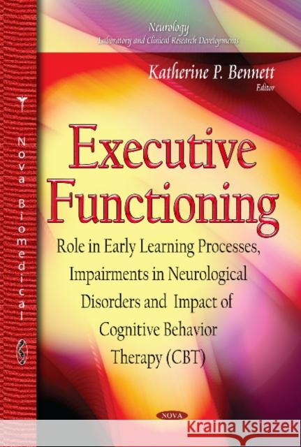 Executive Functioning: Role in Early Learning Processes, Impairments in Neurological Disorders and Impact of Cognitive Behavior Therapy (CBT) Katherine P Bennett 9781633211933 Nova Science Publishers Inc - książka