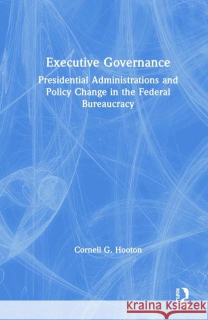 Executive Governance: Presidential Administrations and Policy Change in the Federal Bureaucracy Hooton, Cornell G. 9780765600486 M.E. Sharpe - książka