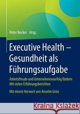 Executive Health - Gesundheit ALS Führungsaufgabe: Arbeitsfreude Und Unternehmenserfolg Fördern Mit Vielen Erfahrungsberichten Mit Einem Vorwort Von A Becker, Peter 9783658060718 Springer Gabler - książka