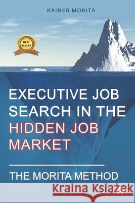 Executive Job Search in the Hidden Job Market - The Morita Method Rainer Morita 9781515224433 Createspace Independent Publishing Platform - książka