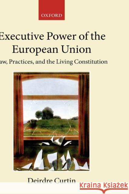 Executive Power in the European Union: Law, Practice, and Constitutionalism Curtin, Deirdre 9780199264087 Oxford University Press, USA - książka