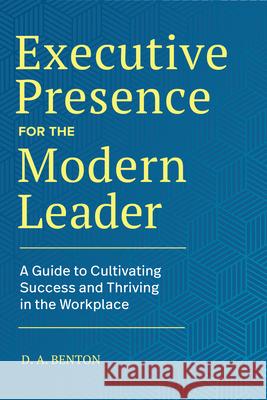 Executive Presence for the Modern Leader: A Guide to Cultivating Success and Thriving in the Workplace D. A. Benton 9781638785880 Rockridge Press - książka