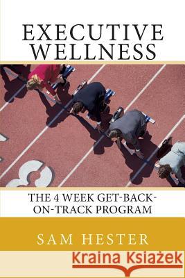 Executive Wellness: The 4 Week Get-Back-On-Track Program Sam Hester 9780988846302 Executive Wellness - książka