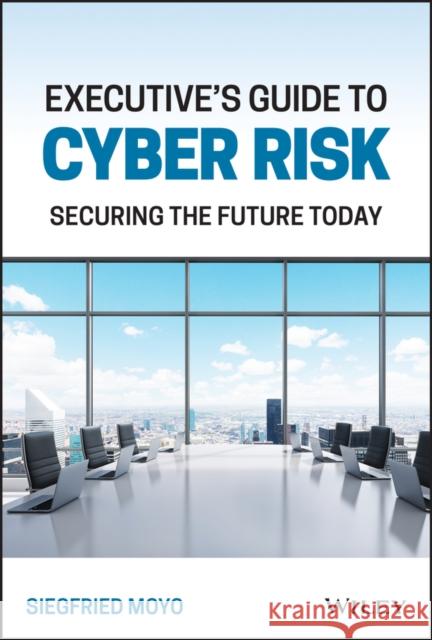 Executive's Guide to Cyber Risk: Securing the Future Today Siegfried (EC-Council University; Capitol Technology University) Moyo 9781119863113 John Wiley & Sons Inc - książka