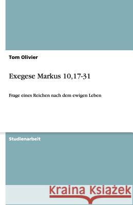 Exegese Markus 10,17-31 : Frage eines Reichen nach dem ewigen Leben Tom Olivier 9783640479993 Grin Verlag - książka
