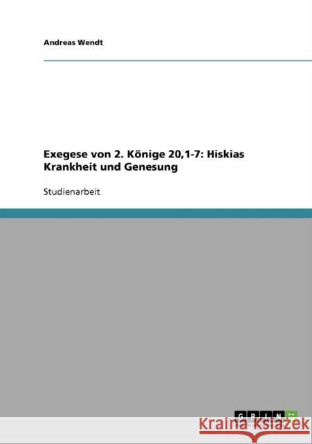 Exegese von 2. Könige 20,1-7: Hiskias Krankheit und Genesung Wendt, Andreas 9783638688864 Grin Verlag - książka