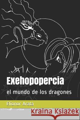 Exehopopercia: el mundo de los dragones Elionor Arata, Elionor Arata, Elionor Arata 9781482509380 Createspace Independent Publishing Platform - książka