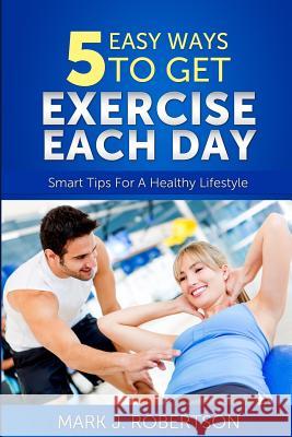 Exercise: 5 Easy Ways to Get Exercise Each Day Mark J. Robertson 9780615978727 Simple Solution Publications. - książka
