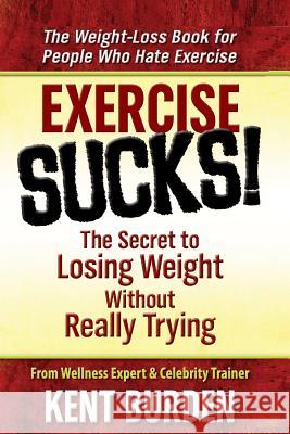 Exercise Sucks!: The Secret to Losing Weight Without Really Trying Kent Burden 9781480206175 Createspace - książka