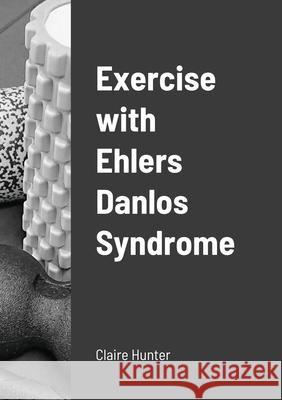 Exercise with Ehlers Danlos Syndrome Claire Hunter 9781716848834 Lulu.com - książka