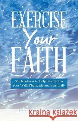 Exercise Your Faith: 30 Devotions to Help Strengthen Your Walk Physically and Spiritually Robin Urbina 9781664295506 WestBow Press - książka