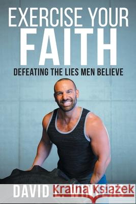Exercise Your Faith: Defeating the Lies Men Believe David L Winters 9781733924023 David L. Winters - książka