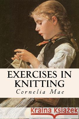 Exercises in Knitting Cornelia Mae 9781532896569 Createspace Independent Publishing Platform - książka