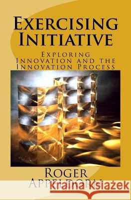 Exercising Initiative: Exploring Innovation and the Innovation Process Roger Henry Appeldorn 9781530839940 Createspace Independent Publishing Platform - książka
