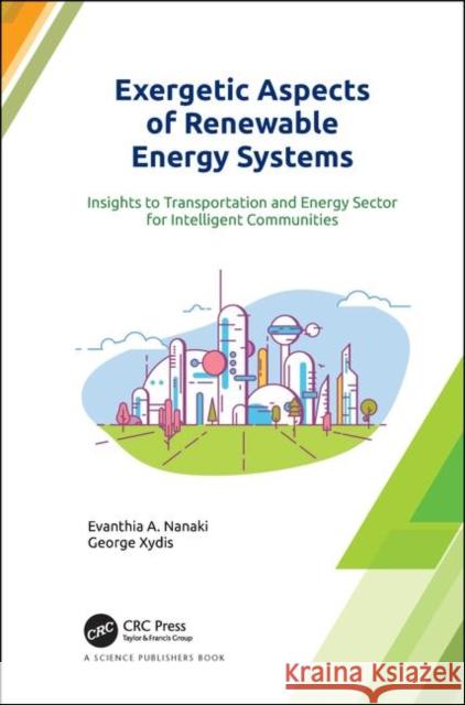 Exergetic Aspects of Renewable Energy Systems: Insights to Transportation and Energy Sector for Intelligent Communities Evanthia A. Nanaki George Xydis 9781138088580 CRC Press - książka