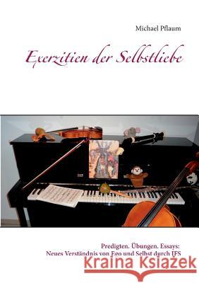 Exerzitien der Selbstliebe: Predigten. Übungen. Essays: Neues Verständnis von Ego und Selbst durch IFS Michael Pflaum 9783746077796 Books on Demand - książka