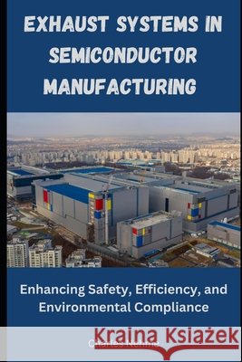 Exhaust Systems in Semiconductor Manufacturing: Enhancing Safety, Efficiency, and Environmental Compliance Charles Nehme 9798328889186 Independently Published - książka