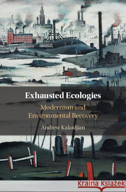 Exhausted Ecologies: Modernism and Environmental Recovery Andrew (California State University, Dominguez Hills) Kalaidjian 9781108745222 Cambridge University Press - książka