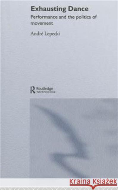 Exhausting Dance: Performance and the Politics of Movement Lepecki, Andre 9780415362535 Taylor & Francis - książka