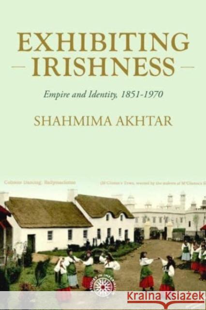 Exhibiting Irishness: Empire, Race, and Nation, c. 1850-1970 Shahmima Akhtar 9781526157263 Manchester University Press - książka