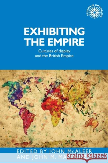Exhibiting the Empire: Cultures of display and the British Empire MacKenzie, John M. 9781526118356 Manchester University Press - książka