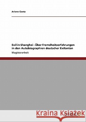 Exil in Shanghai. Über Fremdheitserfahrungen in den Autobiographien deutscher Exilanten Goetz, Ariane 9783638928328 Grin Verlag - książka