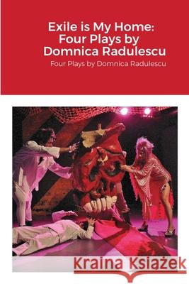 Exile is My Home: FOUR PLAYS BY DOMNICA RADULESCU: Four Plays by Domnica Radulescu Radulescu, Domnica 9781716857324 Lulu.com - książka