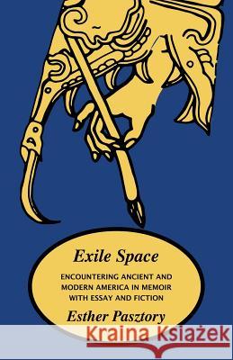 Exile Space: Encountering Ancient and Modern America in Memoir with Essay and Fiction Esther Pasztory 9781882190829 Polar Bear & Company - książka