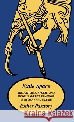 Exile Space: Encountering Ancient and Modern America in Memoir with Essay and Fiction Esther Pasztory 9781882190966 Polar Bear & Company - książka