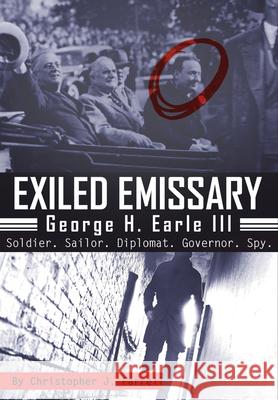 Exiled Emissary: George H. Earle III, Soldier, Sailor, Diplomat, Governor, Spy Christopher J. Farrell 9781680538878 Academica Press - książka