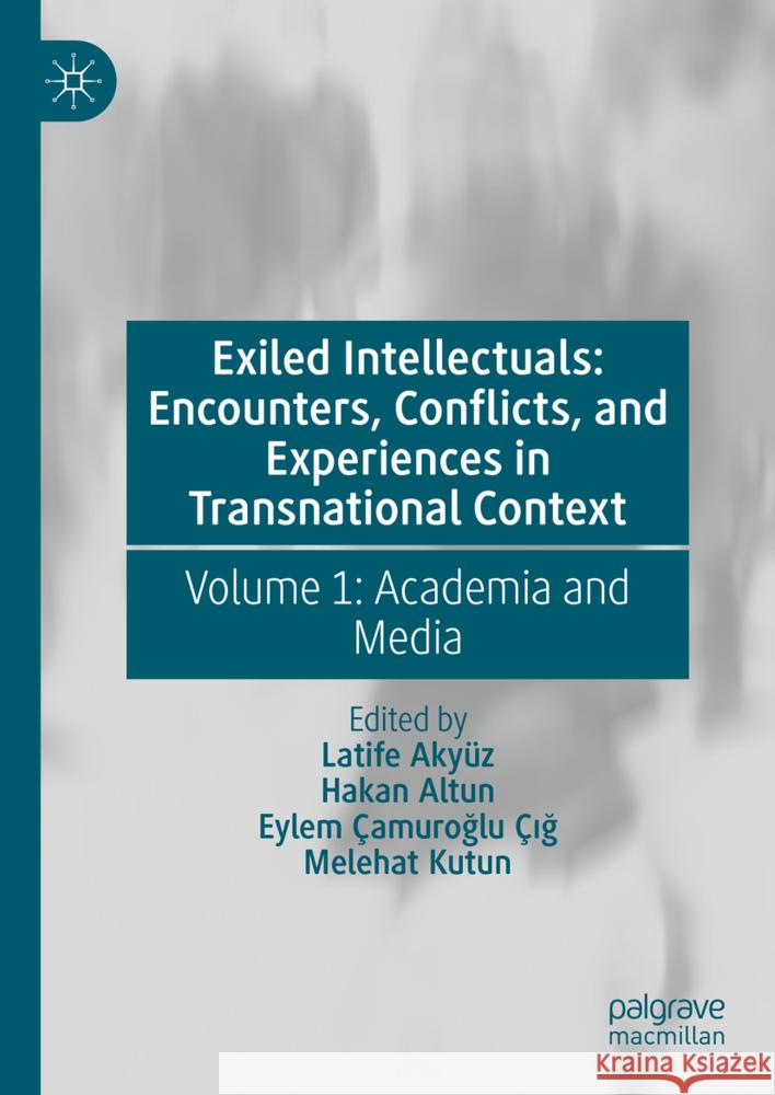 Exiled Intellectuals: Encounters, Conflicts, and Experiences in Transnational Context: Volume 1: Academia and Media Latife Aky?z Hakan Altun Eylem ?amuroğl 9783031696176 Palgrave MacMillan - książka