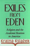 Exiles from Eden: Religion and the Academic Vocation in America Schwehn, Mark R. 9780195179736 Oxford University Press, USA