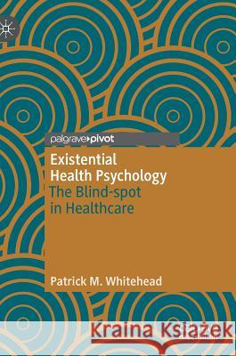 Existential Health Psychology: The Blind-Spot in Healthcare Whitehead, Patrick M. 9783030213541 Palgrave Pivot - książka