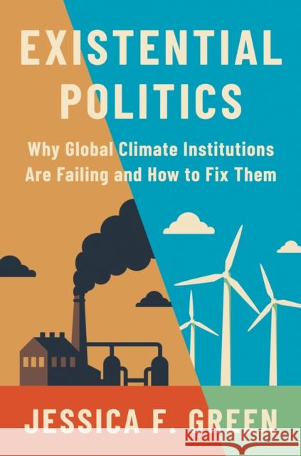 Existential Politics: Why Global Climate Institutions Are Failing and How to Fix Them Jessica F. Green 9780691245232 Princeton University Press - książka