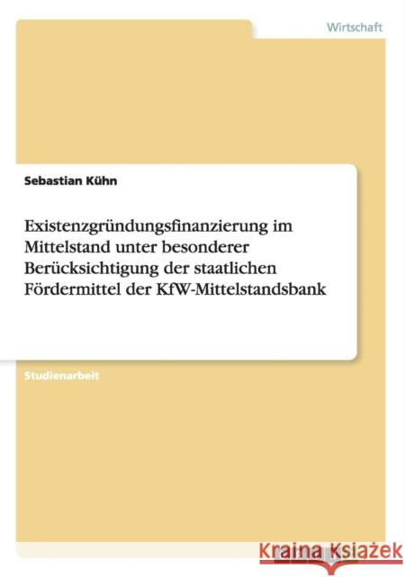 Existenzgründungsfinanzierung im Mittelstand unter besonderer Berücksichtigung der staatlichen Fördermittel der KfW-Mittelstandsbank Kühn, Sebastian 9783640583799 Grin Verlag - książka