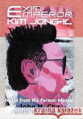 Exit Emperor Kim Jong-Il: Notes from His Former Mentor John H Cha, K J Sohn 9781458202185 Abbott Press - książka