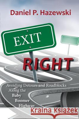 Exit Right: Avoiding Detours and Roadblocks Along the Baby Boomer Highway Daniel P. Hazewski 9781483978369 Createspace - książka