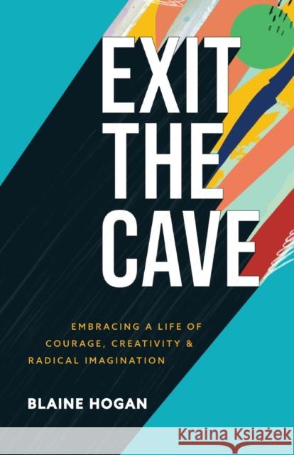 Exit the Cave: Embracing a Life of Courage, Creativity, and Radical Imagination Blaine Hogan 9781540900036 Baker Books - książka