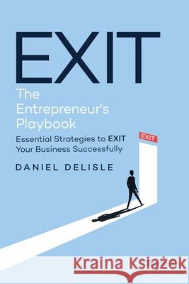 Exit the Entrepreneur's Playbook: Essential Strategies to Exit Your Business Successfully Daniel DeLisle 9781807022228 AMZ Book Publishing Services - książka