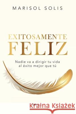 Exitosamente feliz: Nadie va a dirigir tu vida al ?xito mejor que t? Marisol Solis 9789804374968 Panhouse - książka