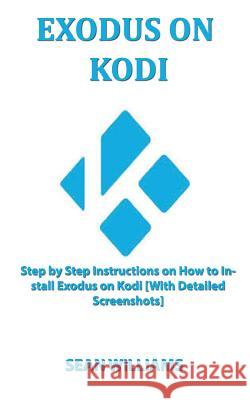 Exodus on Kodi: Step by step instructions on How to install exodus on Kodi [With Detailed Screenshots] Williams, Sean 9781719061209 Createspace Independent Publishing Platform - książka