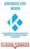 Exodus on Kodi: Step by step instructions on How to install exodus on Kodi [With Detailed Screenshots] Williams, Sean 9781719061209 Createspace Independent Publishing Platform