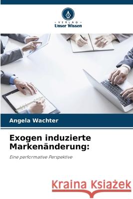 Exogen induzierte Markenänderung: Wachter, Angela 9786202461726 Verlag Unser Wissen - książka